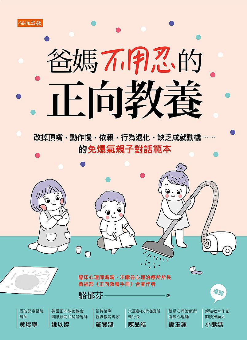 爸媽不用忍的正向教養:改掉頂嘴、動作慢、依賴、行為退化、缺乏成就動機……的免爆氣親子對話範本