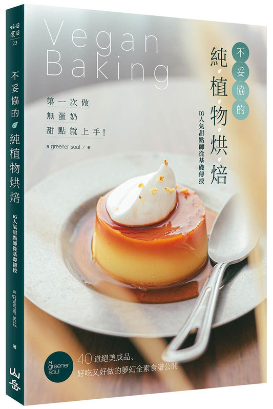 不妥協的純植物烘焙：第一次做無蛋奶甜點就上手！IG人氣甜點師從基礎傳授，40道絕美成品、好吃又好做的夢幻全素食譜公開